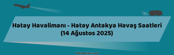Hatay Havalimanı - Hatay Antakya Havaş Saatleri (14 Ağustos 2025)